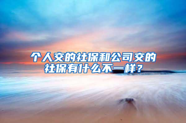 个人交的社保和公司交的社保有什么不一样？