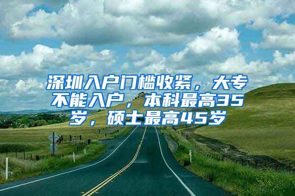 深圳入户门槛收紧，大专不能入户，本科最高35岁，硕士最高45岁