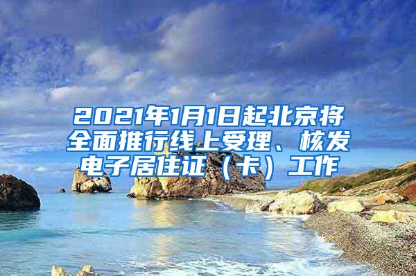 2021年1月1日起北京将全面推行线上受理、核发电子居住证（卡）工作