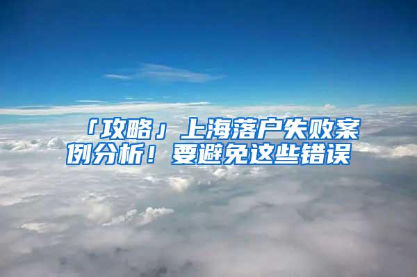 「攻略」上海落户失败案例分析！要避免这些错误