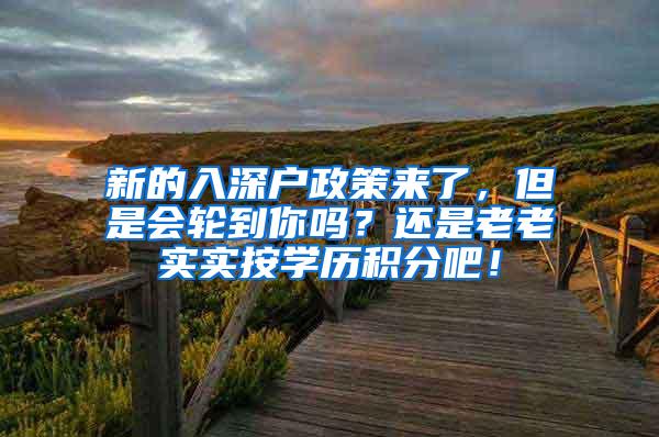 新的入深户政策来了，但是会轮到你吗？还是老老实实按学历积分吧！