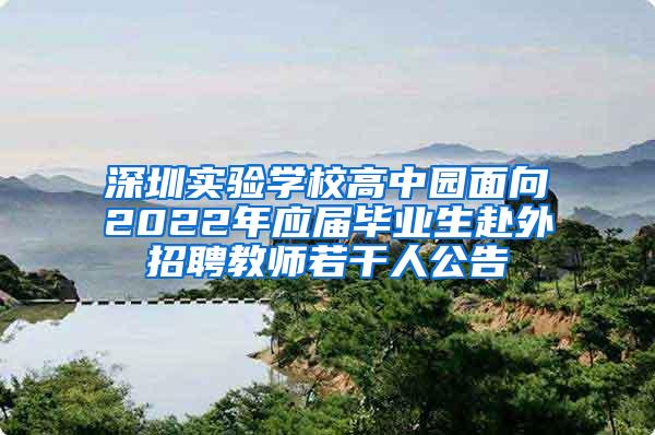 深圳实验学校高中园面向2022年应届毕业生赴外招聘教师若干人公告