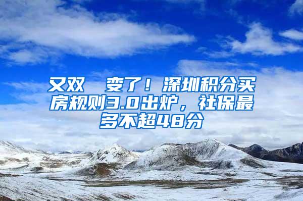 又双叒叕变了！深圳积分买房规则3.0出炉，社保最多不超48分