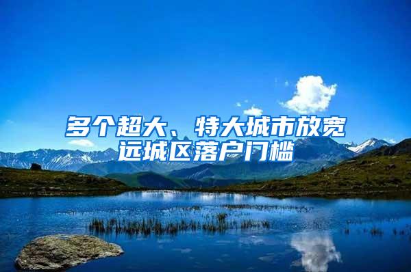 多个超大、特大城市放宽远城区落户门槛