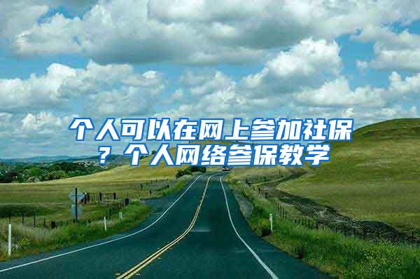 个人可以在网上参加社保？个人网络参保教学