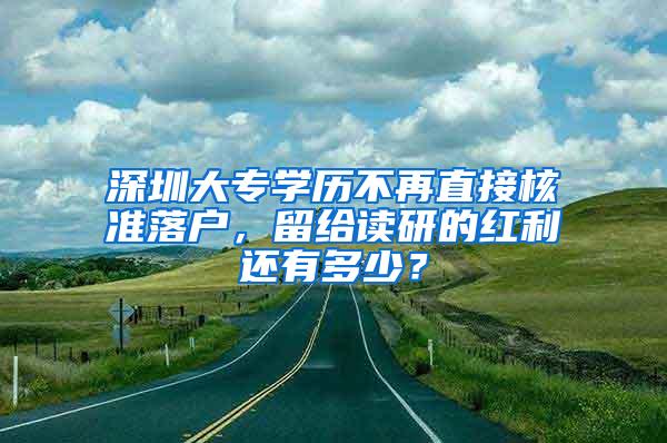 深圳大专学历不再直接核准落户，留给读研的红利还有多少？