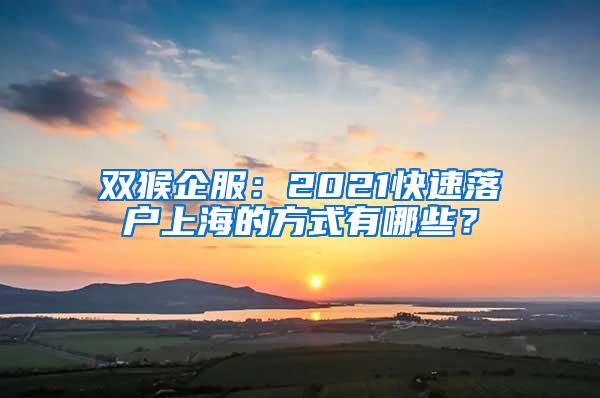 双猴企服：2021快速落户上海的方式有哪些？