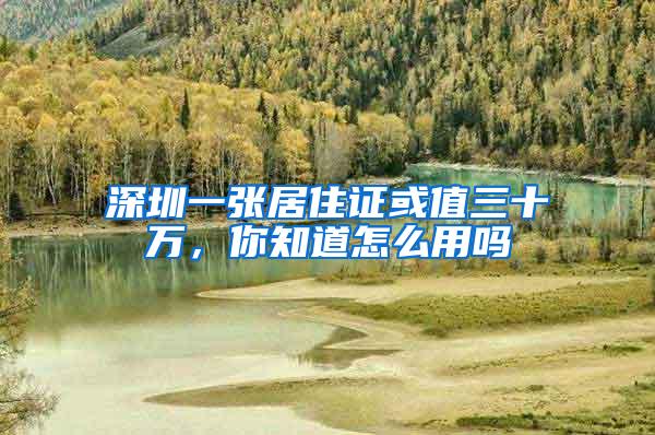 深圳一张居住证或值三十万，你知道怎么用吗