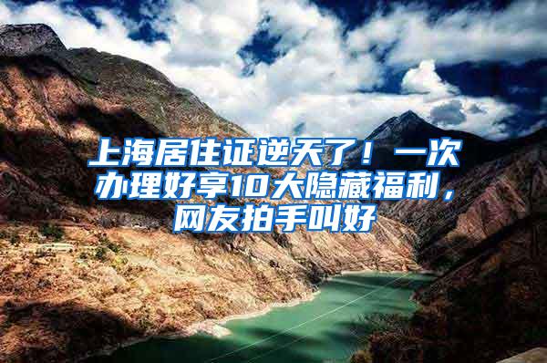 上海居住证逆天了！一次办理好享10大隐藏福利，网友拍手叫好