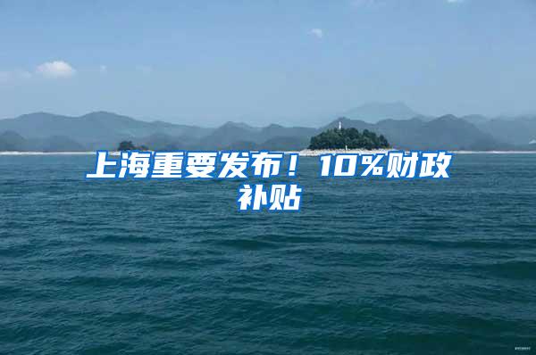 上海重要发布！10%财政补贴