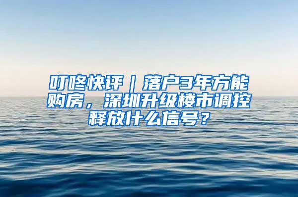 叮咚快评｜落户3年方能购房，深圳升级楼市调控释放什么信号？