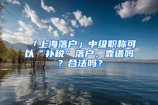 「上海落户」中级职称可以“补税”落户，靠谱吗？合法吗？