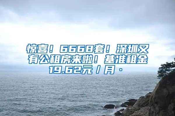 惊喜！6668套！深圳又有公租房来啦！基准租金19.62元／月·㎡