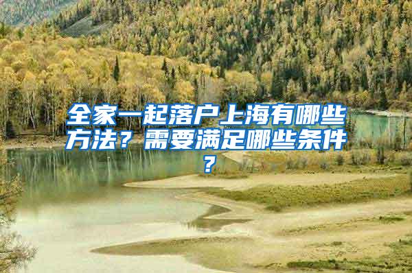 全家一起落户上海有哪些方法？需要满足哪些条件？