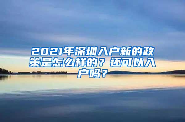 2021年深圳入户新的政策是怎么样的？还可以入户吗？