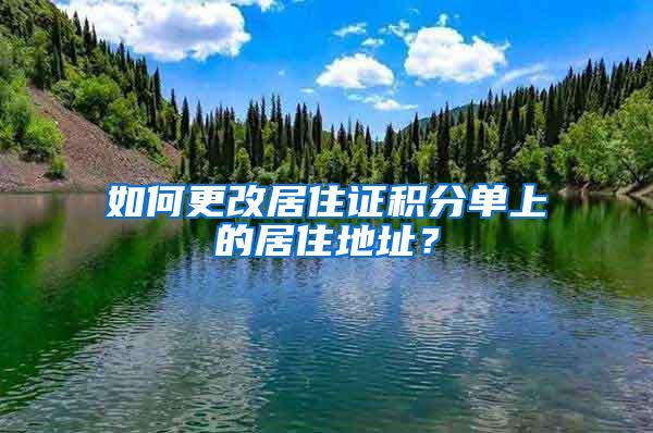 如何更改居住证积分单上的居住地址？