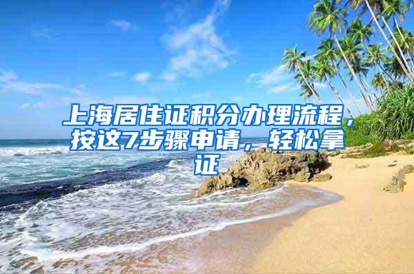 上海居住证积分办理流程，按这7步骤申请，轻松拿证