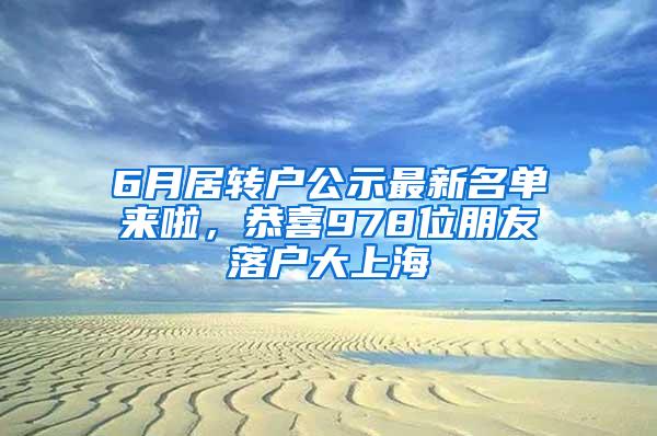 6月居转户公示最新名单来啦，恭喜978位朋友落户大上海