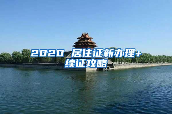 2020 居住证新办理+续证攻略