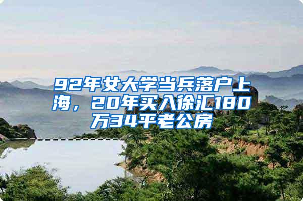 92年女大学当兵落户上海，20年买入徐汇180万34平老公房