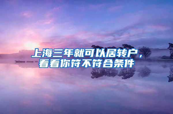 上海三年就可以居转户，看看你符不符合条件