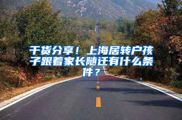 干货分享！上海居转户孩子跟着家长随迁有什么条件？