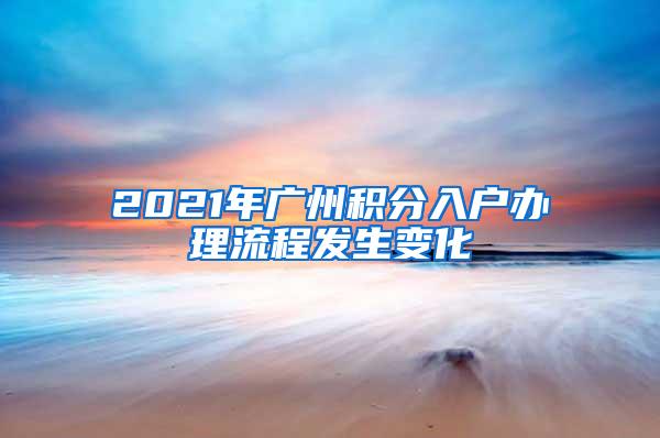 2021年广州积分入户办理流程发生变化