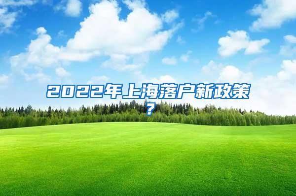 2022年上海落户新政策？