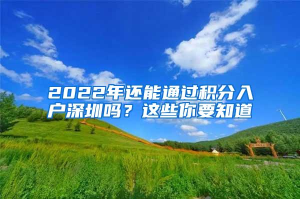 2022年还能通过积分入户深圳吗？这些你要知道