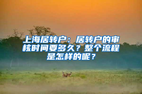 上海居转户：居转户的审核时间要多久？整个流程是怎样的呢？