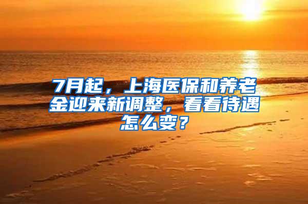 7月起，上海医保和养老金迎来新调整，看看待遇怎么变？