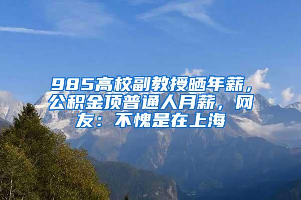 985高校副教授晒年薪，公积金顶普通人月薪，网友：不愧是在上海