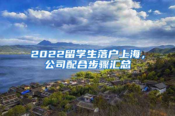 2022留学生落户上海，公司配合步骤汇总