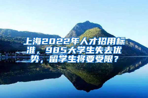 上海2022年人才招用标准，985大学生失去优势，留学生将要受限？
