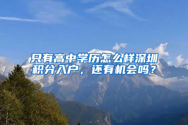 只有高中学历怎么样深圳积分入户，还有机会吗？