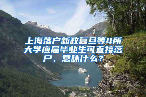 上海落户新政复旦等4所大学应届毕业生可直接落户，意味什么？