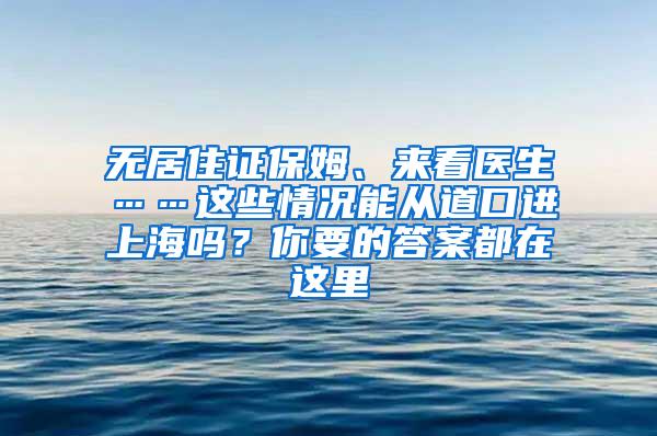 无居住证保姆、来看医生……这些情况能从道口进上海吗？你要的答案都在这里