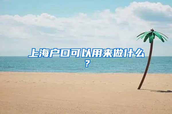 上海户口可以用来做什么？