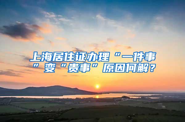 上海居住证办理“一件事”变“贵事”原因何解？