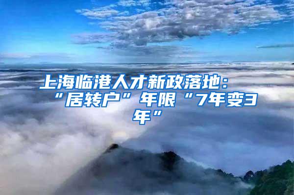 上海临港人才新政落地：“居转户”年限“7年变3年”