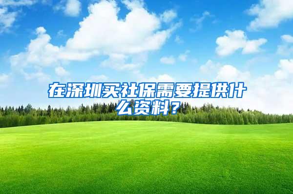 在深圳买社保需要提供什么资料？