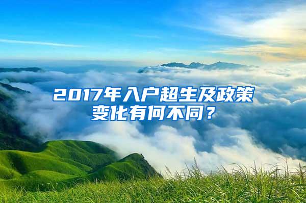 2017年入户超生及政策变化有何不同？