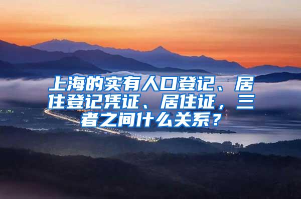 上海的实有人口登记、居住登记凭证、居住证，三者之间什么关系？