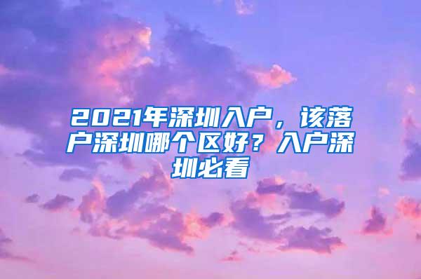 2021年深圳入户，该落户深圳哪个区好？入户深圳必看