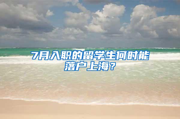 7月入职的留学生何时能落户上海？