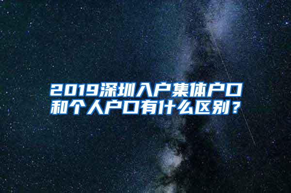 2019深圳入户集体户口和个人户口有什么区别？