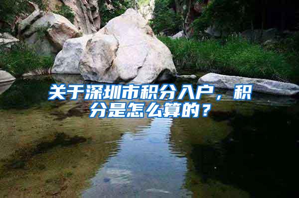 关于深圳市积分入户，积分是怎么算的？