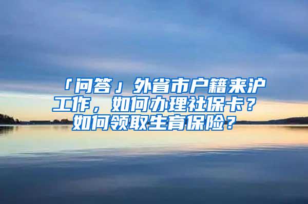 「问答」外省市户籍来沪工作，如何办理社保卡？如何领取生育保险？