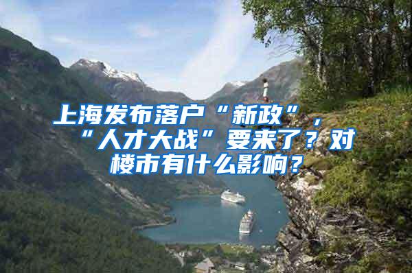 上海发布落户“新政”，“人才大战”要来了？对楼市有什么影响？