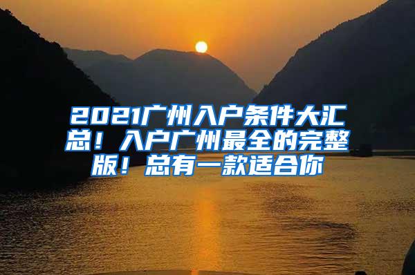 2021广州入户条件大汇总！入户广州最全的完整版！总有一款适合你